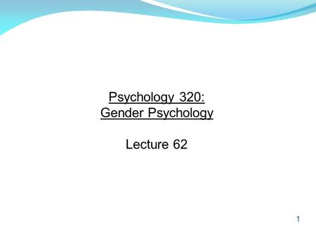 1 Psychology 320: Gender Psychology Lecture 62. 2 Reminder Although we will not discuss the contents of Chapter 15 of the textbook (Treatment for Mental.