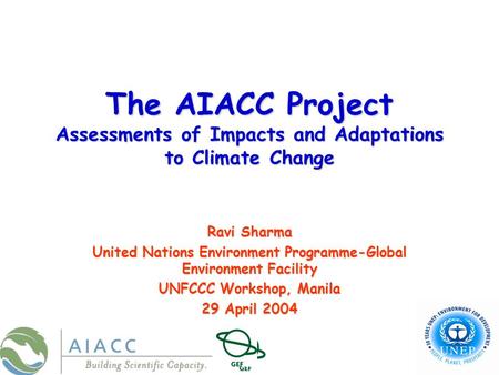 The AIACC Project Assessments of Impacts and Adaptations to Climate Change Ravi Sharma United Nations Environment Programme-Global Environment Facility.