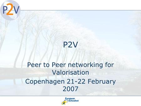 P2V Peer to Peer networking for Valorisation Copenhagen 21-22 February 2007.