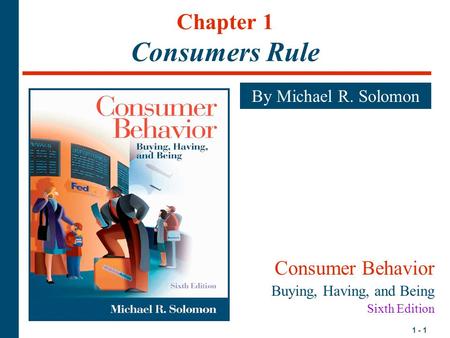 1 - 1 Chapter 1 Consumers Rule By Michael R. Solomon Consumer Behavior Buying, Having, and Being Sixth Edition.