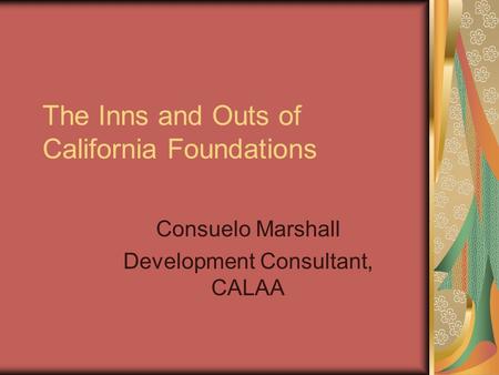 The Inns and Outs of California Foundations Consuelo Marshall Development Consultant, CALAA.