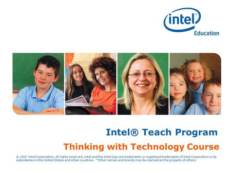 Copyright © 2006, Intel Corporation. All rights reserved. Intel® Teach Program Thinking with Technology Course © 2007 Intel Corporation. All rights reserved.