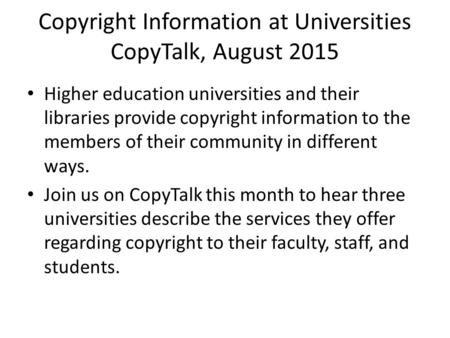 Copyright Information at Universities CopyTalk, August 2015 Higher education universities and their libraries provide copyright information to the members.