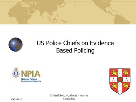 10/28/2015 Michael Berkow, Altegrity Security Consulting US Police Chiefs on Evidence Based Policing.