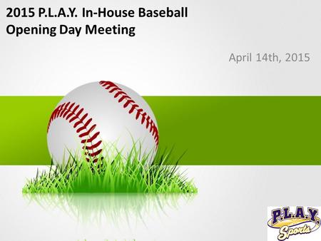 2015 P.L.A.Y. In-House Baseball Opening Day Meeting April 14th, 2015.