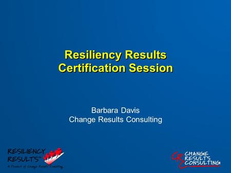 Resiliency Results Certification Session Barbara Davis Change Results Consulting.