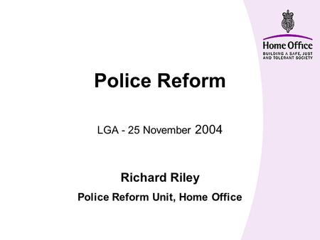 Police Reform LGA - 25 November 2004 Richard Riley Police Reform Unit, Home Office.