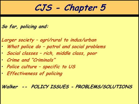 CJS - Chapter 5 So far, policing and: Larger society – agri/rural to indus/urban What police do – patrol and social problems Social classes – rich, middle.