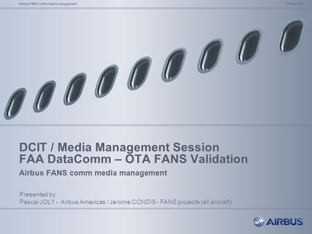 DCIT / Media Management Session FAA DataComm – OTA FANS Validation Airbus FANS comm media management 17 Nov 2011Airbus FANS comm media management Presented.