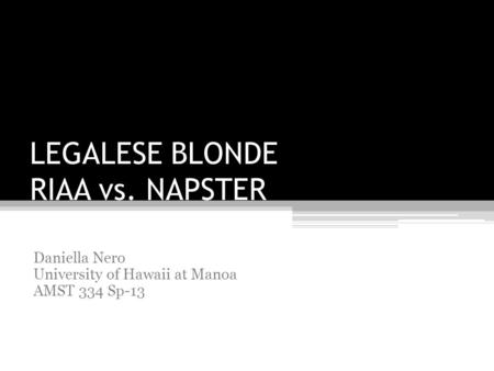 LEGALESE BLONDE RIAA vs. NAPSTER Daniella Nero University of Hawaii at Manoa AMST 334 Sp-13.