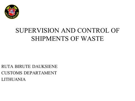 SUPERVISION AND CONTROL OF SHIPMENTS OF WASTE RUTA BIRUTE DAUKSIENE CUSTOMS DEPARTAMENT LITHUANIA.