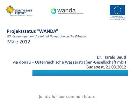 WANDA - project overview and status Dr. Harald Beutl via donau – Österreichische Wasserstraßen-Gesellschaft mbH Budapest, 21.03.2012 Projektstatus “WANDA”