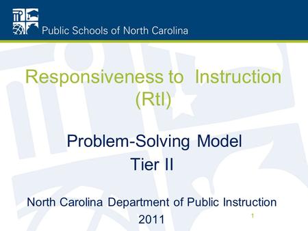 1 Responsiveness to Instruction (RtI) Problem-Solving Model Tier II North Carolina Department of Public Instruction 2011 1.