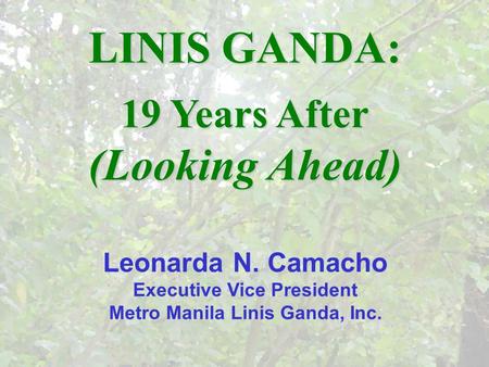 1 Leonarda N. Camacho Executive Vice President Metro Manila Linis Ganda, Inc. LINIS GANDA: 19 Years After (Looking Ahead)