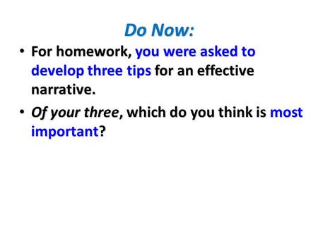 Do Now: For homework, you were asked to develop three tips for an effective narrative. For homework, you were asked to develop three tips for an effective.