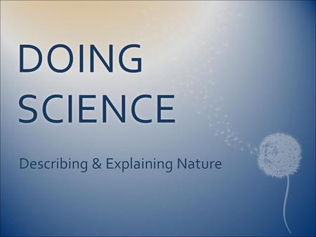 DOING SCIENCE Describing & Explaining Nature. Biology is the scientific study of life.Biology is the scientific study of life.  But what does “scientific”