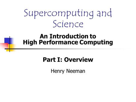 Supercomputing and Science An Introduction to High Performance Computing Part I: Overview Henry Neeman.