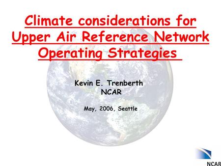 Climate considerations for Upper Air Reference Network Operating Strategies Kevin E. Trenberth NCAR May, 2006, Seattle.