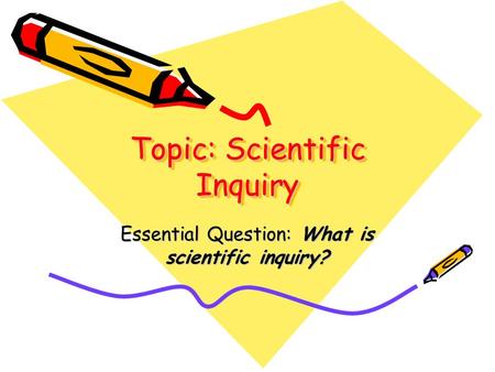 Topic: Scientific Inquiry Essential Question: What is scientific inquiry?