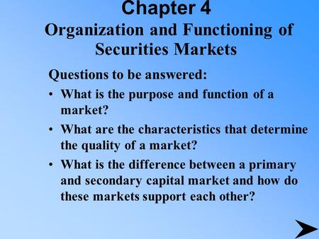 Chapter 4 Organization and Functioning of Securities Markets Questions to be answered: What is the purpose and function of a market? What are the characteristics.