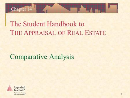 The Student Handbook to T HE A PPRAISAL OF R EAL E STATE 1 Chapter 14 Comparative Analysis.