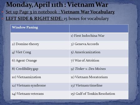 Set up Page 3 in notebook : Vietnam War Vocabulary LEFT SIDE & RIGHT SIDE: 15 boxes for vocabulary Window Paning 1) First Indochina War 2) Domino theory3)