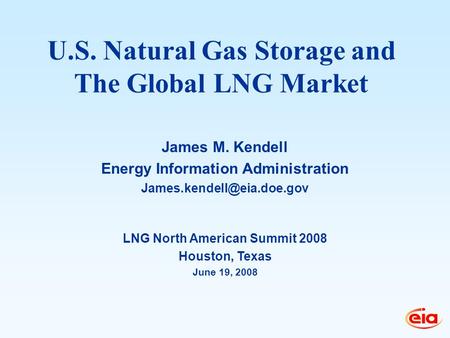 LNG North American Summit 2008 Houston, Texas June 19, 2008 James M. Kendell Energy Information Administration U.S. Natural Gas.