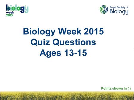 Biology Week 2015 Quiz Questions Ages 13-15 Points shown in ( )