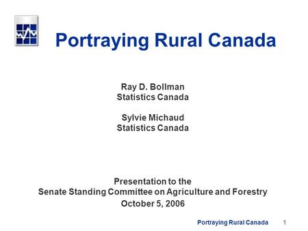 Portraying Rural Canada1 Ray D. Bollman Statistics Canada Sylvie Michaud Statistics Canada Presentation to the Senate Standing Committee on Agriculture.