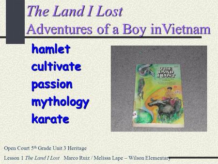 The Land I Lost Adventures of a Boy inVietnam hamletcultivatepassionmythologykarate Open Court 5 th Grade Unit 3 Heritage Lesson 1 The Land I Lost Marco.