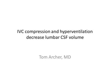 IVC compression and hyperventilation decrease lumbar CSF volume Tom Archer, MD.