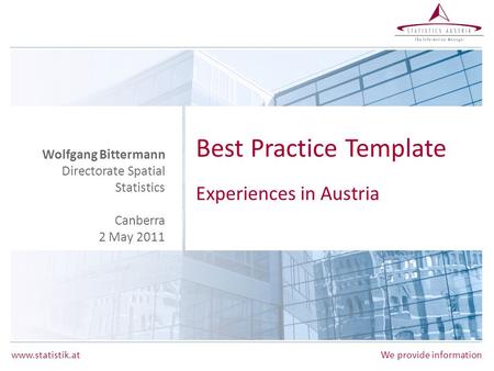 Www.statistik.atWe provide information Best Practice Template Experiences in Austria Wolfgang Bittermann Directorate Spatial Statistics Canberra 2 May.