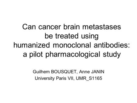 Can cancer brain metastases be treated using humanized monoclonal antibodies: a pilot pharmacological study Guilhem BOUSQUET, Anne JANIN University Paris.