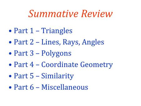 Summative Review Part 1 – Triangles Part 2 – Lines, Rays, Angles Part 3 – Polygons Part 4 – Coordinate Geometry Part 5 – Similarity Part 6 – Miscellaneous.