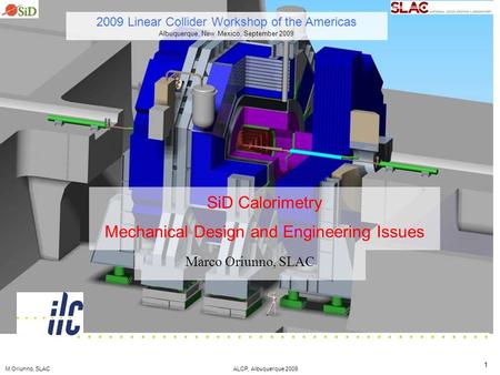 M.Oriunno, SLACALCP, Albuquerque 2009 1 SiD Calorimetry Mechanical Design and Engineering Issues Marco Oriunno, SLAC 2009 Linear Collider Workshop of the.