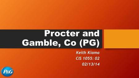 Procter and Gamble, Co (PG) Keith Kiama CIS 1055: 02 02/13/14.