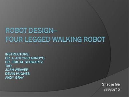 Shaojie Ge 83935715. Special Sensor System  My special sensor system is the walk mechanism of my robot. Since my robot is a walking robot with four legs.