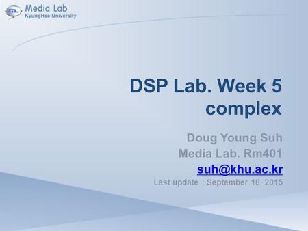 DSP Lab. Week 5 complex Doug Young Suh Media Lab. Rm401 Last update : September 16, 2015.