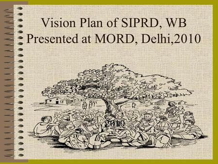 Vision Plan of SIPRD, WB Presented at MORD, Delhi,2010 2010.