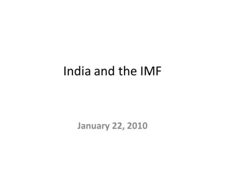 India and the IMF January 22, 2010. At a Glance : India's Relations with the IMF Current IMF membership: 186 countries India Joined on December 27, 1945;