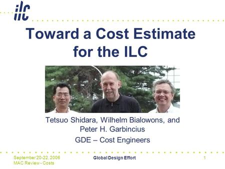 Global Design Effort1 September 20-22, 2006 MAC Review - Costs Toward a Cost Estimate for the ILC Tetsuo Shidara, Wilhelm Bialowons, and Peter H. Garbincius.