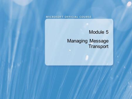 Module 5 Managing Message Transport. Module Overview Overview of Message Transport Configuring Message Transport.