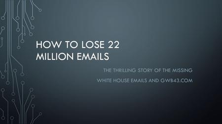 HOW TO LOSE 22 MILLION EMAILS THE THRILLING STORY OF THE MISSING WHITE HOUSE EMAILS AND GWB43.COM.