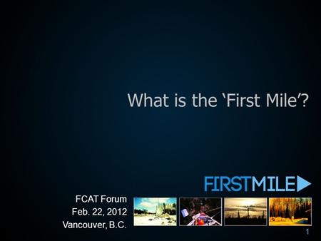 What is the ‘First Mile’? FCAT Forum Feb. 22, 2012 Vancouver, B.C. 1.