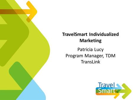 TravelSmart Individualized Marketing Patricia Lucy Program Manager, TDM TransLink.