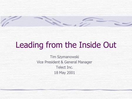 Leading from the Inside Out Tim Szymanowski Vice President & General Manager Telect Inc. 18 May 2001.