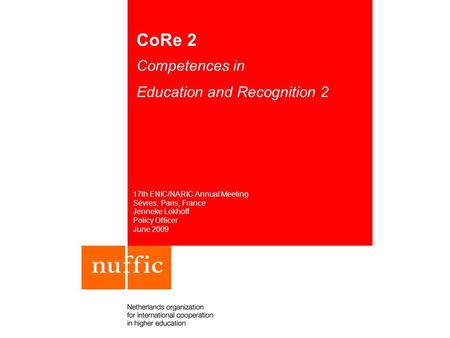 CoRe 2 Competences in Education and Recognition 2 17th ENIC/NARIC Annual Meeting Sévres, Paris, France Jenneke Lokhoff Policy Officer June 2009.