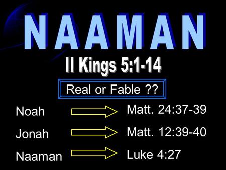 Noah Jonah Naaman Matt. 24:37-39 Matt. 12:39-40 Luke 4:27 Real or Fable ??