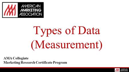 Types of Data (Measurement) AMA Collegiate Marketing Research Certificate Program.