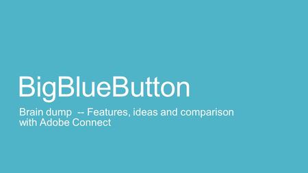 BigBlueButton Brain dump -- Features, ideas and comparison with Adobe Connect.